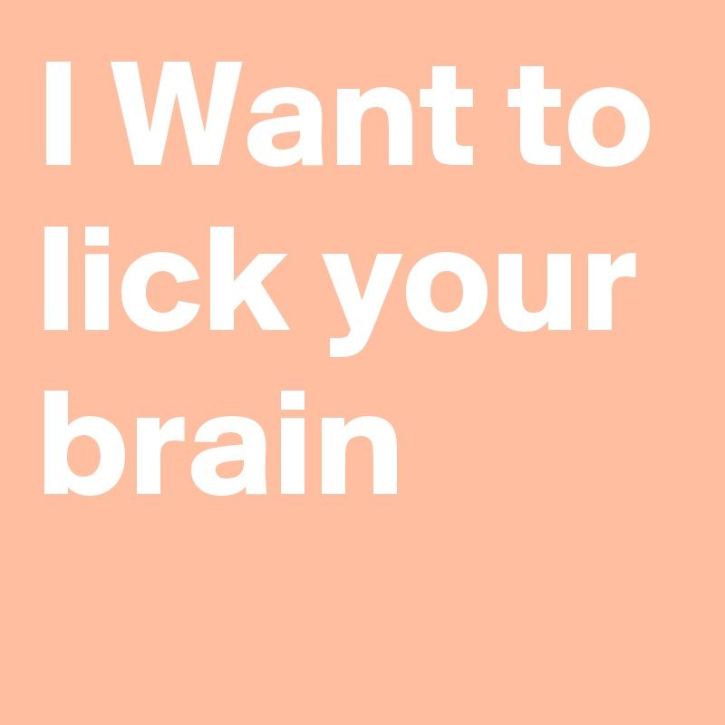 The B. reccomend Lick out your brain